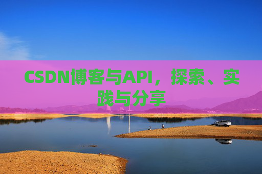 CSDN博客与API,探索、实践与分享